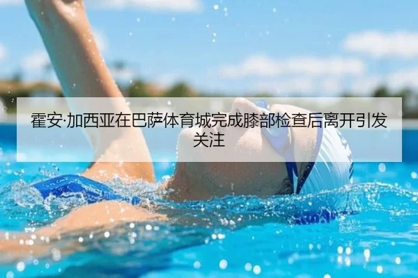 霍安·加西亚在巴萨体育城完成膝部检查后离开引发关注